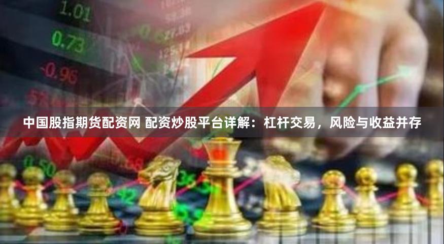 中国股指期货配资网 配资炒股平台详解：杠杆交易，风险与收益并