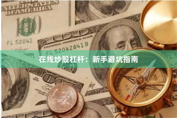 在线炒股杠杆：新手避坑指南