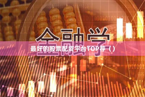 最好的股票配资平台TOP荐（）