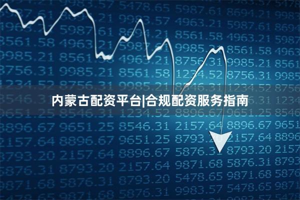 内蒙古配资平台|合规配资服务指南