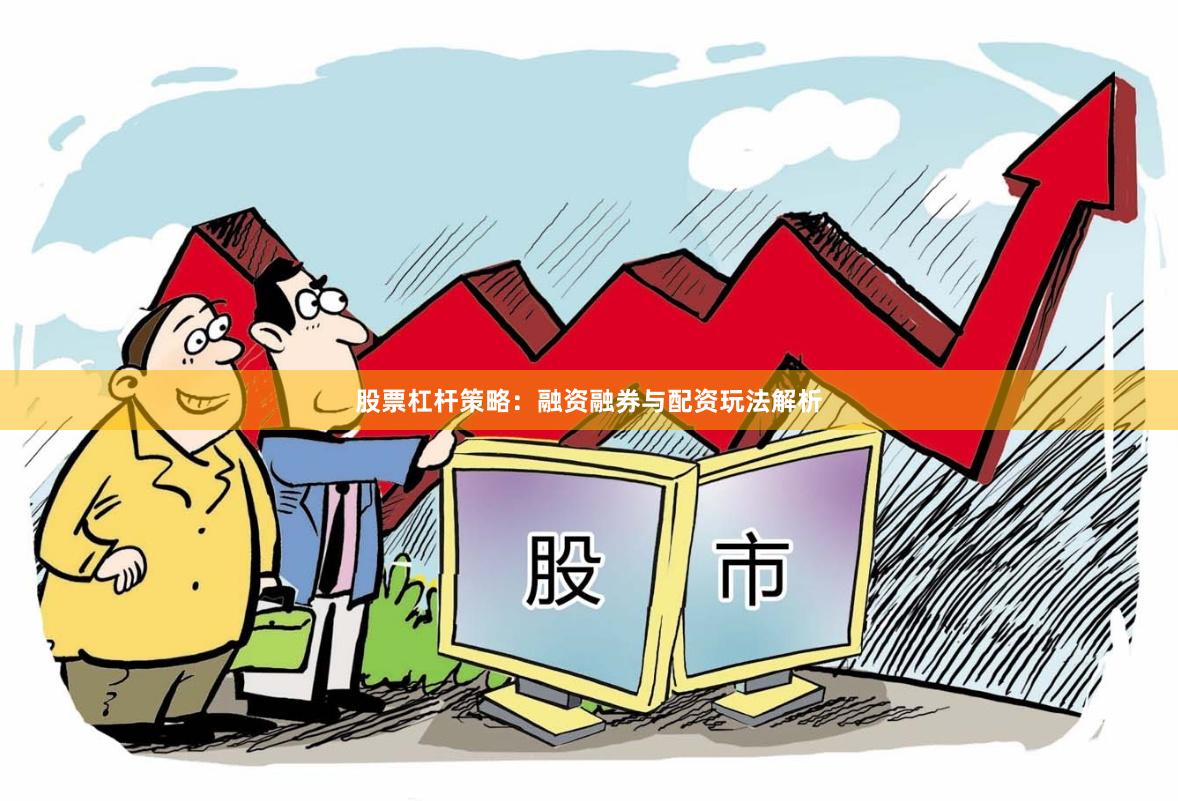 股票杠杆策略：融资融券与配资玩法解析