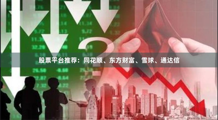 股票平台推荐：同花顺、东方财富、雪球、通达信
