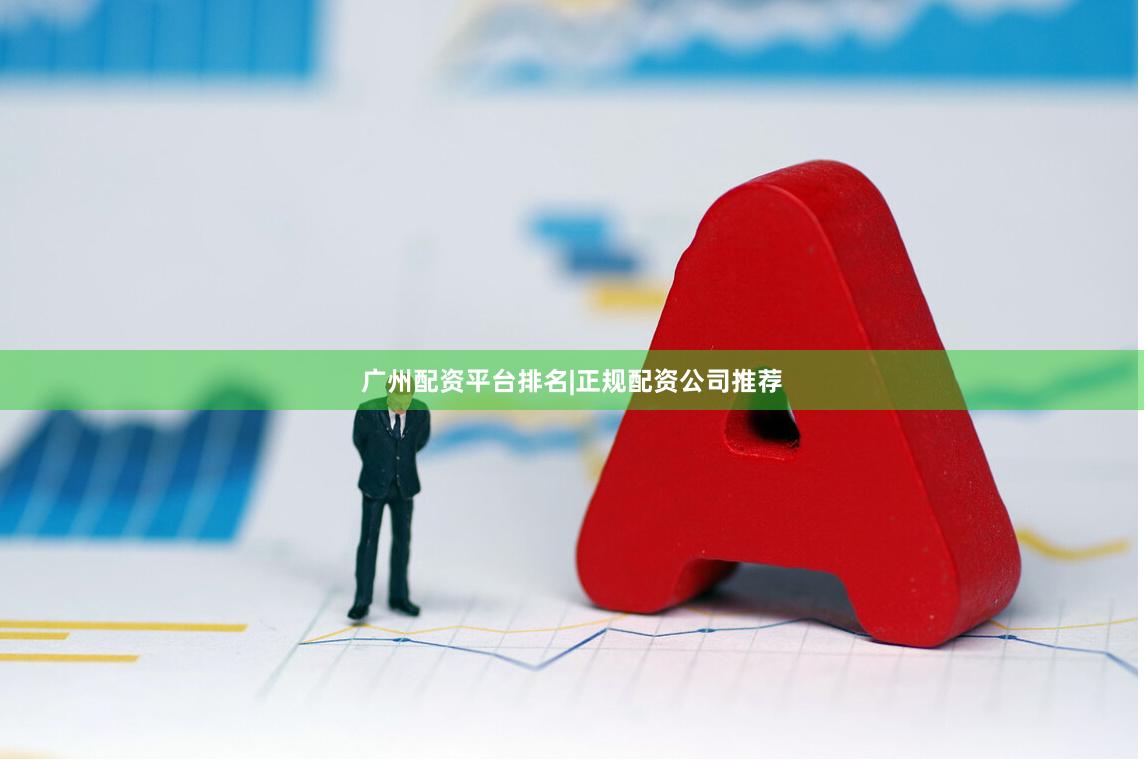 广州配资平台排名|正规配资公司推荐