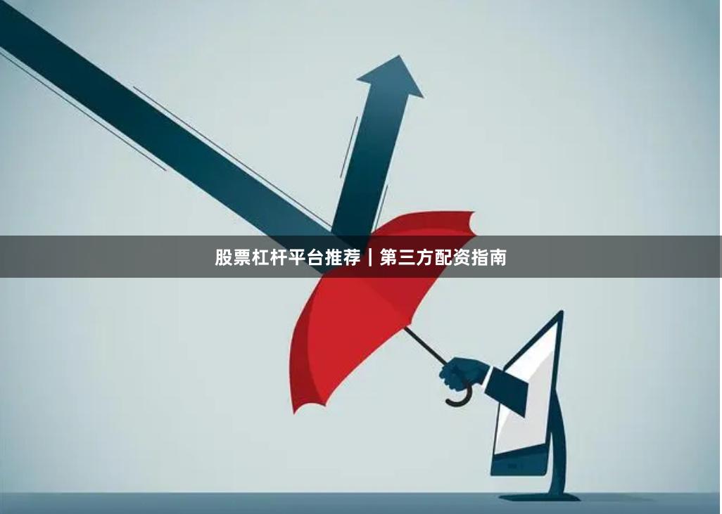 股票杠杆平台推荐｜第三方配资指南