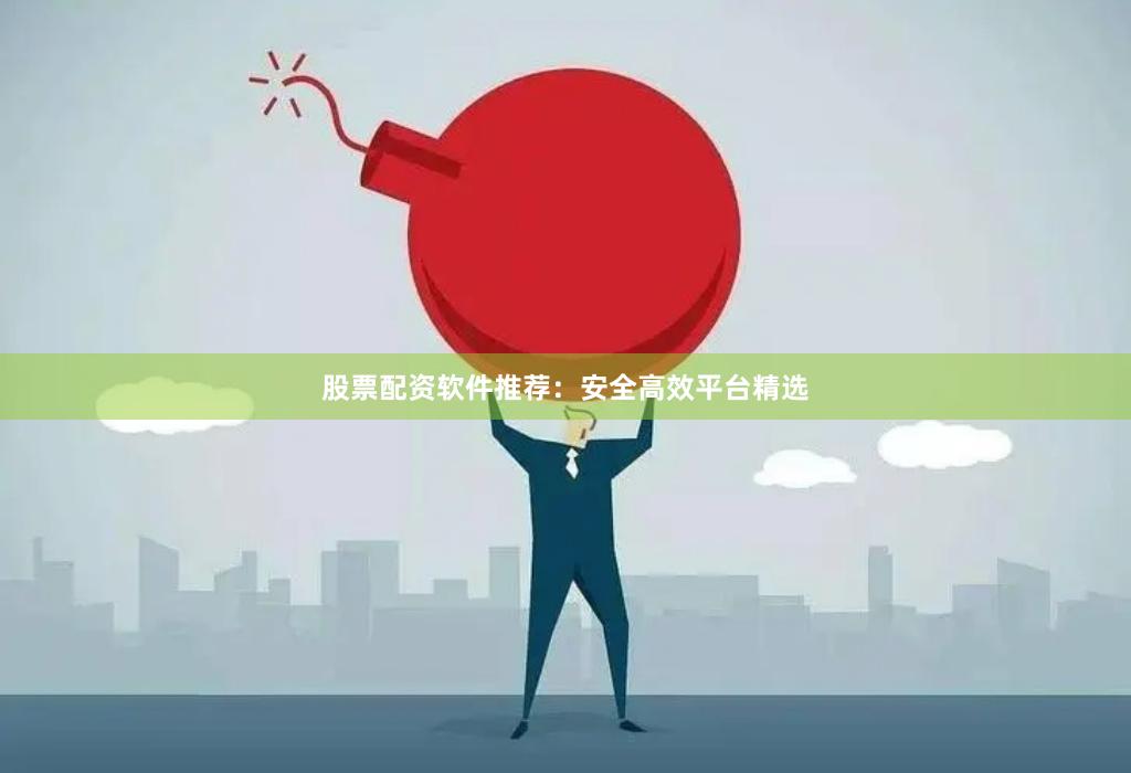 股票配资软件推荐：安全高效平台精选