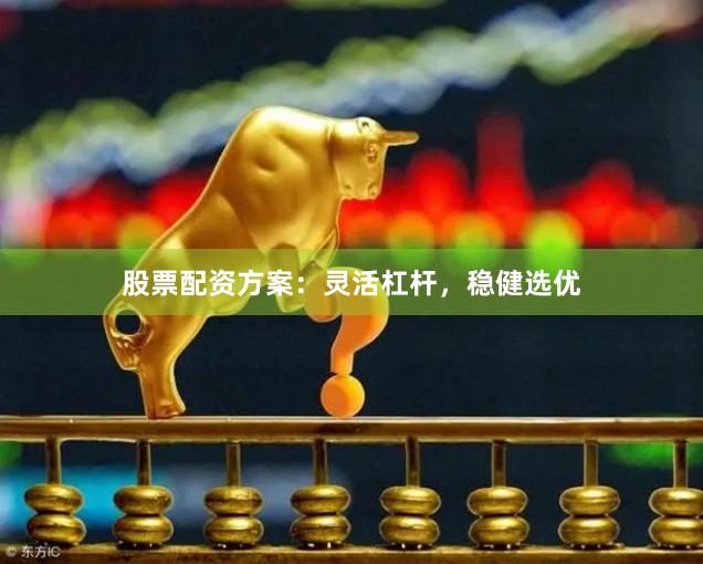 股票配资方案：灵活杠杆，稳健选优