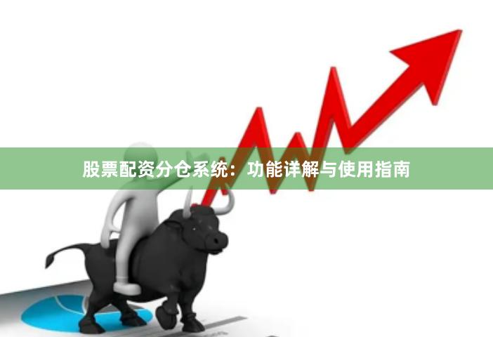 股票配资分仓系统：功能详解与使用指南