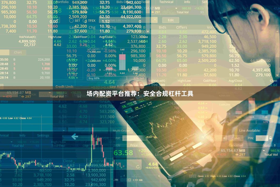 场内配资平台推荐：安全合规杠杆工具