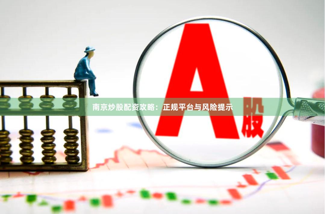 南京炒股配资攻略：正规平台与风险提示