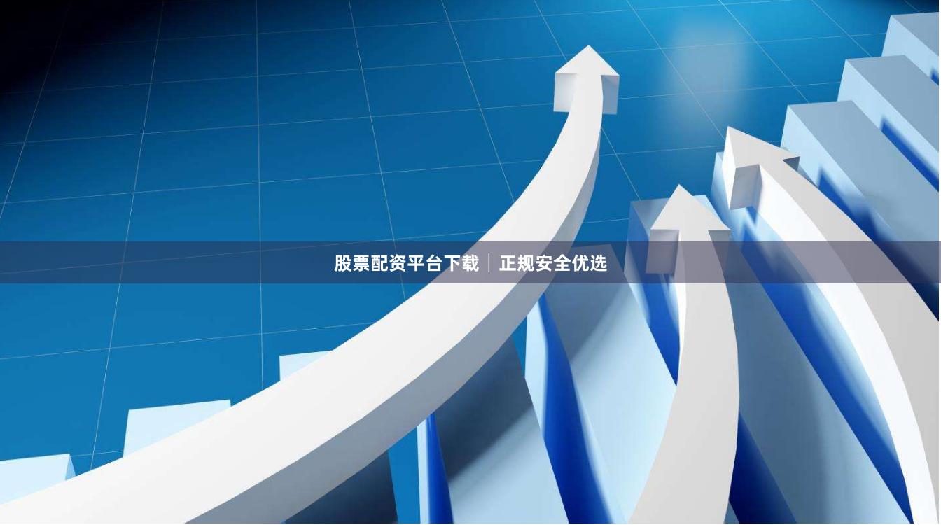股票配资平台下载│正规安全优选